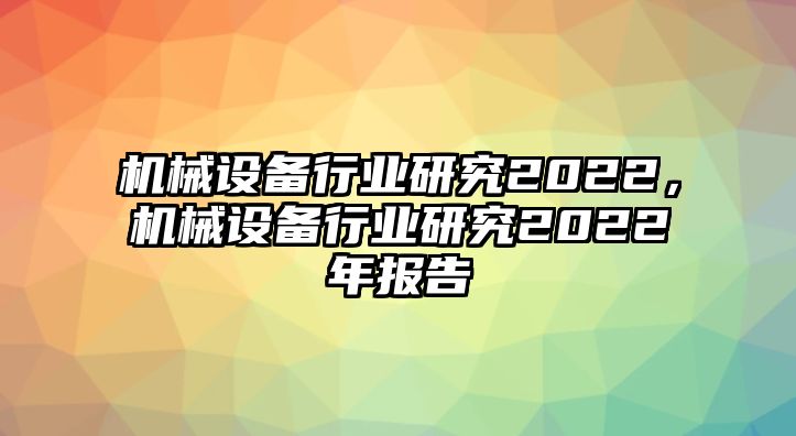 機(jī)械設(shè)備行業(yè)研究2022，機(jī)械設(shè)備行業(yè)研究2022年報告