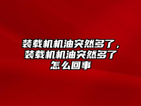 裝載機機油突然多了，裝載機機油突然多了怎么回事