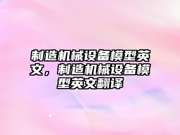 制造機(jī)械設(shè)備模型英文，制造機(jī)械設(shè)備模型英文翻譯