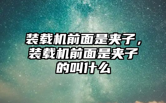 裝載機前面是夾子，裝載機前面是夾子的叫什么