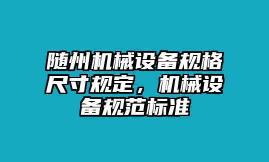 隨州機械設備規(guī)格尺寸規(guī)定，機械設備規(guī)范標準