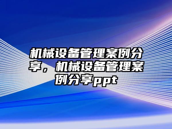 機械設備管理案例分享，機械設備管理案例分享ppt