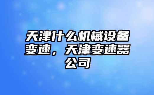 天津什么機(jī)械設(shè)備變速，天津變速器公司