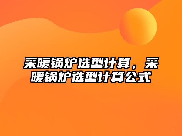 采暖鍋爐選型計(jì)算，采暖鍋爐選型計(jì)算公式