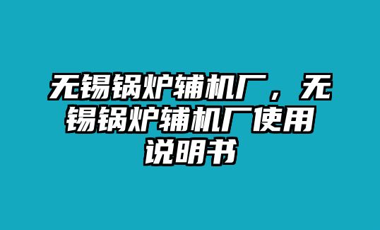 無錫鍋爐輔機廠，無錫鍋爐輔機廠使用說明書