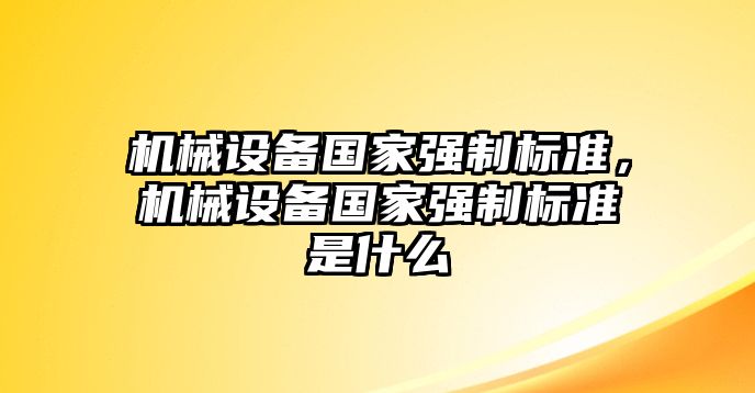 機械設(shè)備國家強制標(biāo)準(zhǔn)，機械設(shè)備國家強制標(biāo)準(zhǔn)是什么