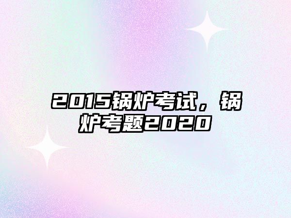 2015鍋爐考試，鍋爐考題2020