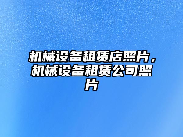 機械設(shè)備租賃店照片，機械設(shè)備租賃公司照片