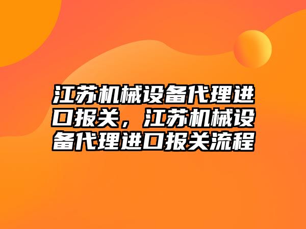 江蘇機械設(shè)備代理進口報關(guān)，江蘇機械設(shè)備代理進口報關(guān)流程