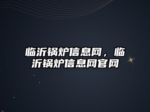 臨沂鍋爐信息網(wǎng)，臨沂鍋爐信息網(wǎng)官網(wǎng)