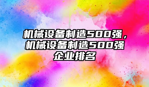 機械設備制造500強，機械設備制造500強企業(yè)排名