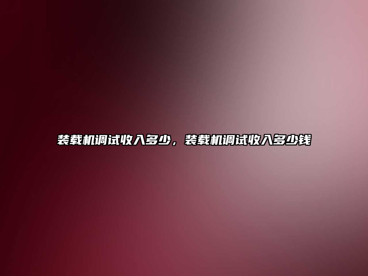 裝載機調試收入多少，裝載機調試收入多少錢