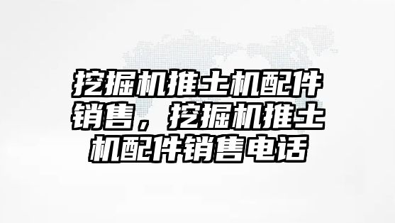 挖掘機推土機配件銷售，挖掘機推土機配件銷售電話