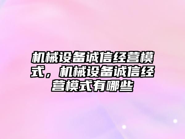 機械設備誠信經(jīng)營模式，機械設備誠信經(jīng)營模式有哪些