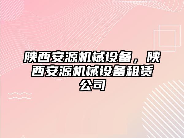 陜西安源機械設備，陜西安源機械設備租賃公司