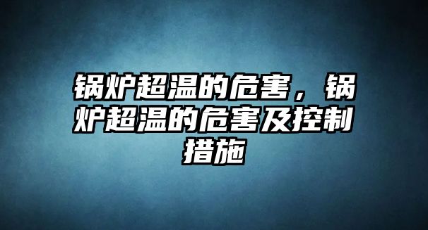 鍋爐超溫的危害，鍋爐超溫的危害及控制措施