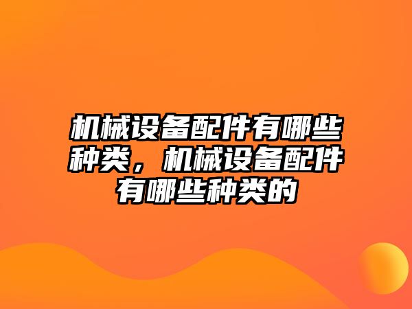 機械設備配件有哪些種類，機械設備配件有哪些種類的