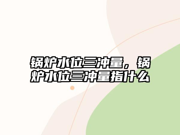 鍋爐水位三沖量，鍋爐水位三沖量指什么