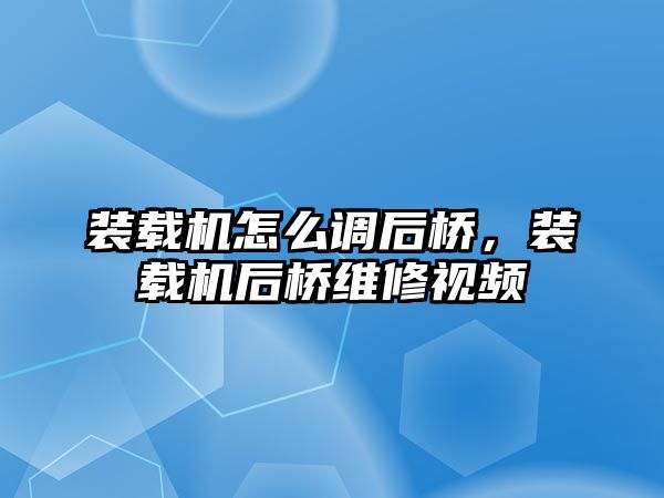 裝載機怎么調(diào)后橋，裝載機后橋維修視頻