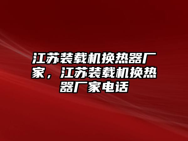 江蘇裝載機(jī)換熱器廠家，江蘇裝載機(jī)換熱器廠家電話