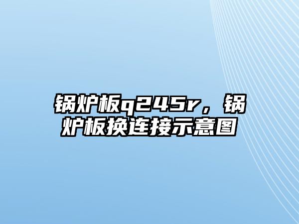 鍋爐板q245r，鍋爐板換連接示意圖