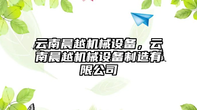 云南晨越機械設備，云南晨越機械設備制造有限公司