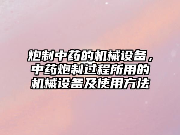 炮制中藥的機械設(shè)備，中藥炮制過程所用的機械設(shè)備及使用方法