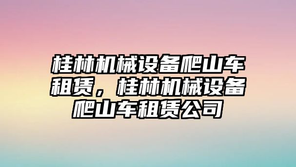 桂林機械設備爬山車租賃，桂林機械設備爬山車租賃公司