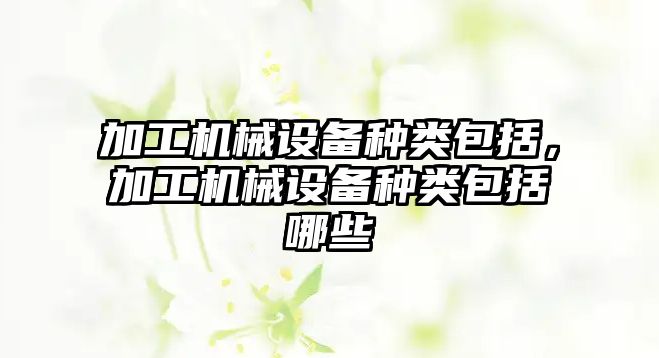 加工機械設備種類包括，加工機械設備種類包括哪些