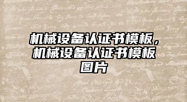 機(jī)械設(shè)備認(rèn)證書(shū)模板，機(jī)械設(shè)備認(rèn)證書(shū)模板圖片