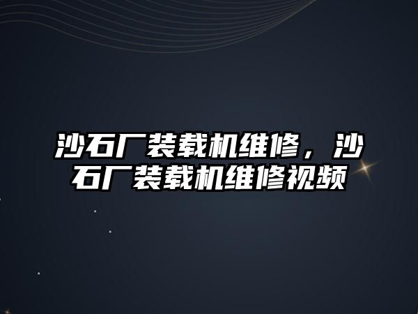 沙石廠裝載機(jī)維修，沙石廠裝載機(jī)維修視頻