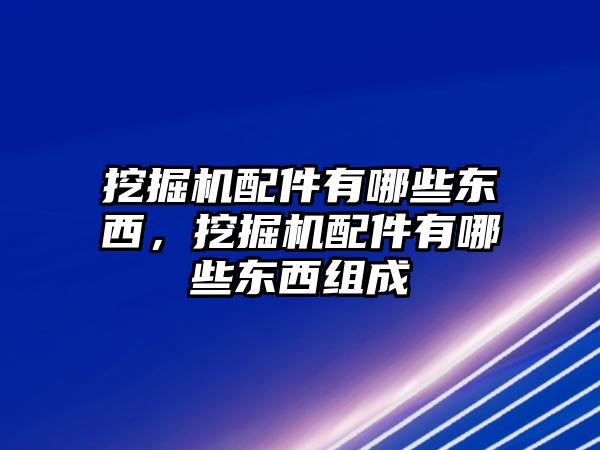 挖掘機(jī)配件有哪些東西，挖掘機(jī)配件有哪些東西組成