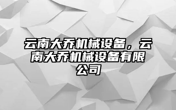 云南大喬機(jī)械設(shè)備，云南大喬機(jī)械設(shè)備有限公司