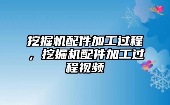 挖掘機(jī)配件加工過程，挖掘機(jī)配件加工過程視頻