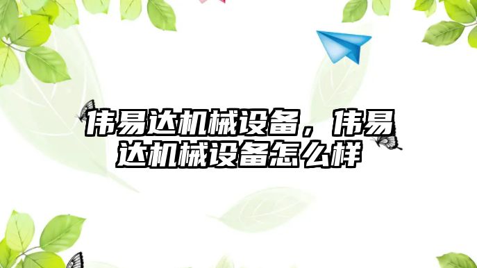 偉易達(dá)機械設(shè)備，偉易達(dá)機械設(shè)備怎么樣