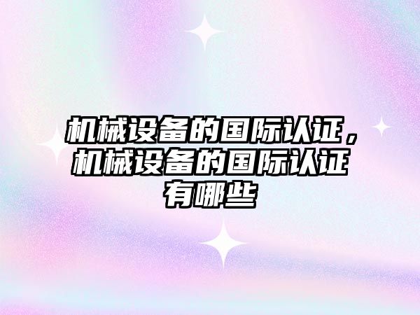 機械設備的國際認證，機械設備的國際認證有哪些