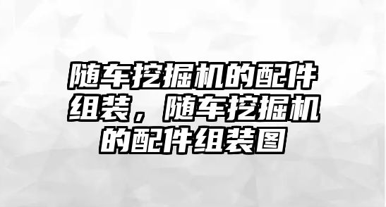 隨車挖掘機的配件組裝，隨車挖掘機的配件組裝圖