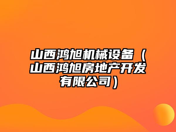 山西鴻旭機械設(shè)備（山西鴻旭房地產(chǎn)開發(fā)有限公司）