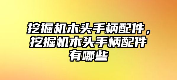 挖掘機(jī)木頭手柄配件，挖掘機(jī)木頭手柄配件有哪些