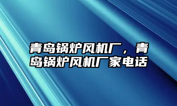 青島鍋爐風(fēng)機(jī)廠，青島鍋爐風(fēng)機(jī)廠家電話