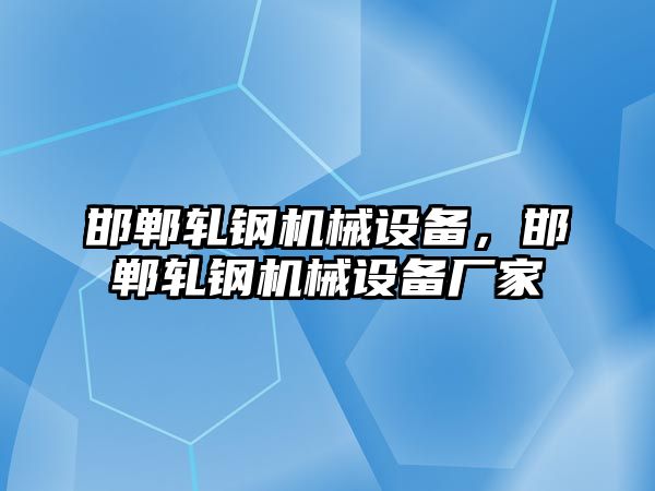 邯鄲軋鋼機械設(shè)備，邯鄲軋鋼機械設(shè)備廠家