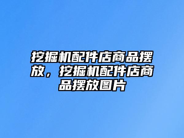 挖掘機(jī)配件店商品擺放，挖掘機(jī)配件店商品擺放圖片