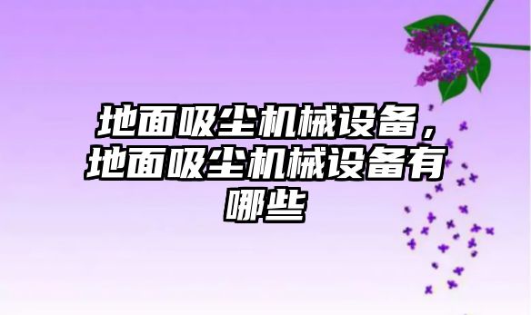 地面吸塵機(jī)械設(shè)備，地面吸塵機(jī)械設(shè)備有哪些