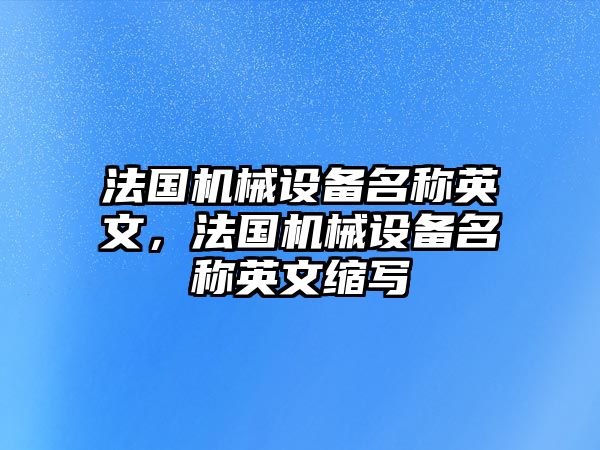 法國機(jī)械設(shè)備名稱英文，法國機(jī)械設(shè)備名稱英文縮寫