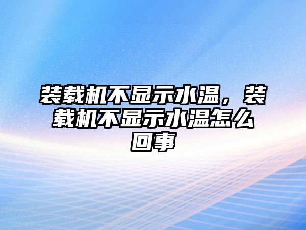 裝載機(jī)不顯示水溫，裝載機(jī)不顯示水溫怎么回事