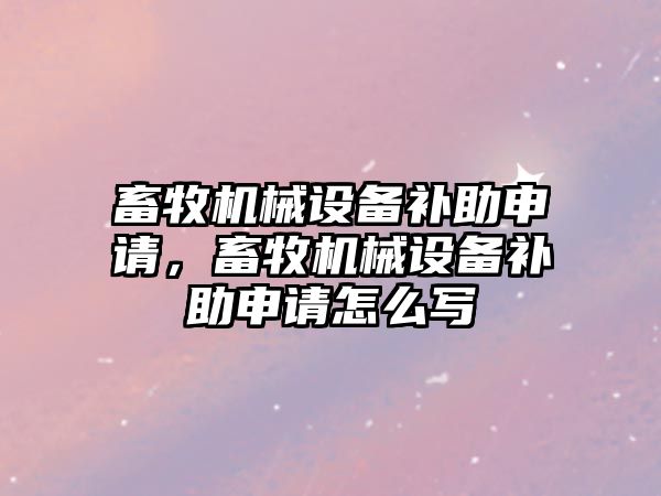 畜牧機械設(shè)備補助申請，畜牧機械設(shè)備補助申請怎么寫