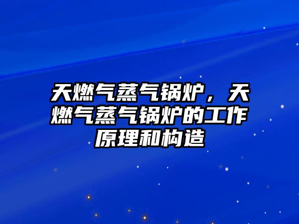 天燃?xì)庹魵忮仩t，天燃?xì)庹魵忮仩t的工作原理和構(gòu)造