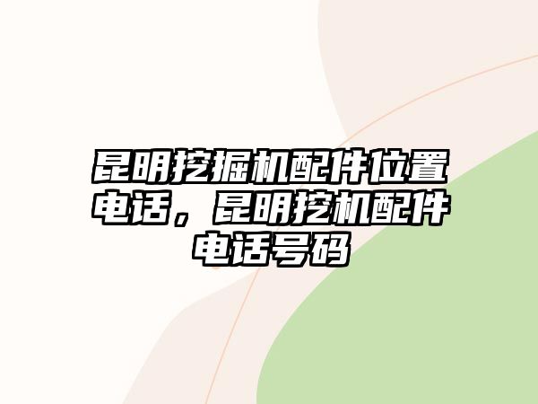 昆明挖掘機配件位置電話，昆明挖機配件電話號碼