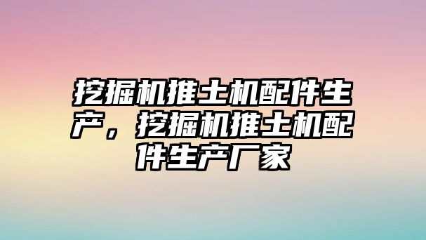 挖掘機(jī)推土機(jī)配件生產(chǎn)，挖掘機(jī)推土機(jī)配件生產(chǎn)廠家