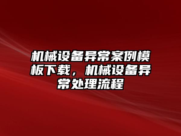 機械設(shè)備異常案例模板下載，機械設(shè)備異常處理流程